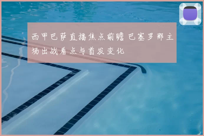 西甲巴萨直播焦点前瞻 巴塞罗那主场出战看点与首发变化