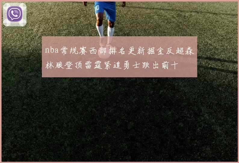 nba常规赛西部排名更新掘金反超森林狼登顶雷霆紧追勇士跌出前十
