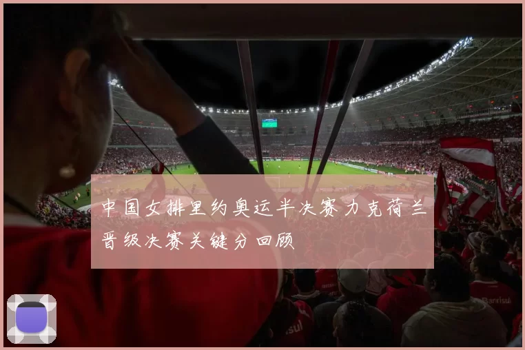 中国女排里约奥运半决赛力克荷兰晋级决赛关键分回顾