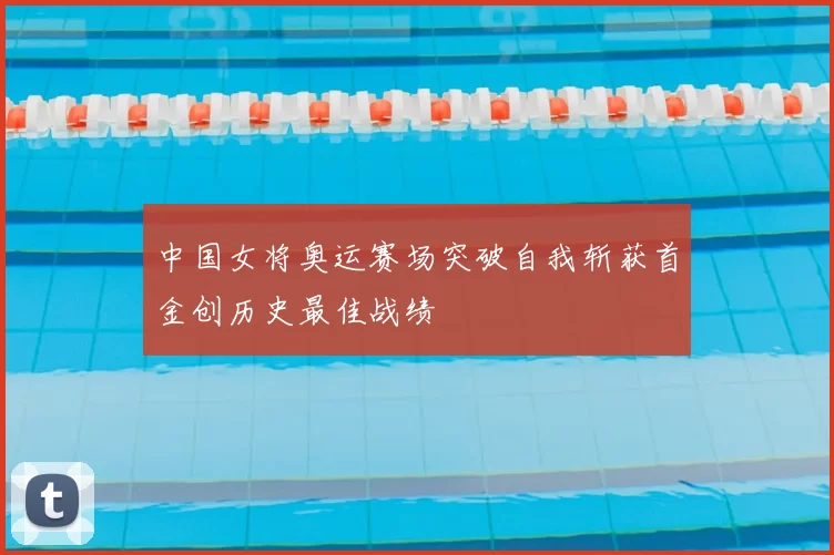 中国女将奥运赛场突破自我斩获首金创历史最佳战绩