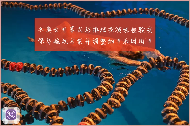 冬奥会开幕式彩排烟花演练检验安保与施放方案并调整细节和时间节点