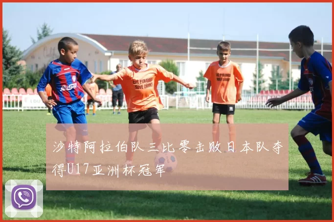 沙特阿拉伯队三比零击败日本队夺得U17亚洲杯冠军