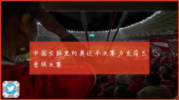 中国女排里约奥运半决赛力克荷兰晋级决赛
