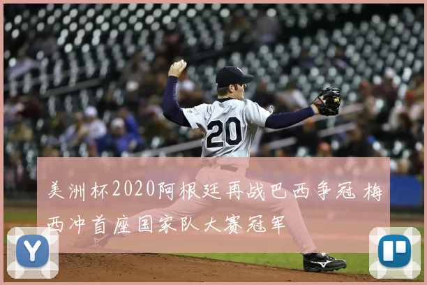 美洲杯2020阿根廷再战巴西争冠 梅西冲首座国家队大赛冠军