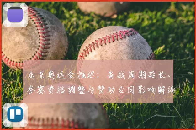 东京奥运会推迟:备战周期延长、参赛资格调整与赞助合同影响解读