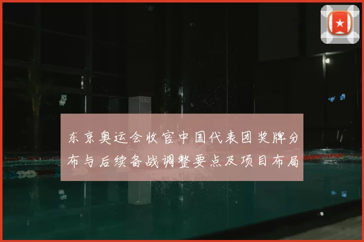 东京奥运会收官中国代表团奖牌分布与后续备战调整要点及项目布局影响
