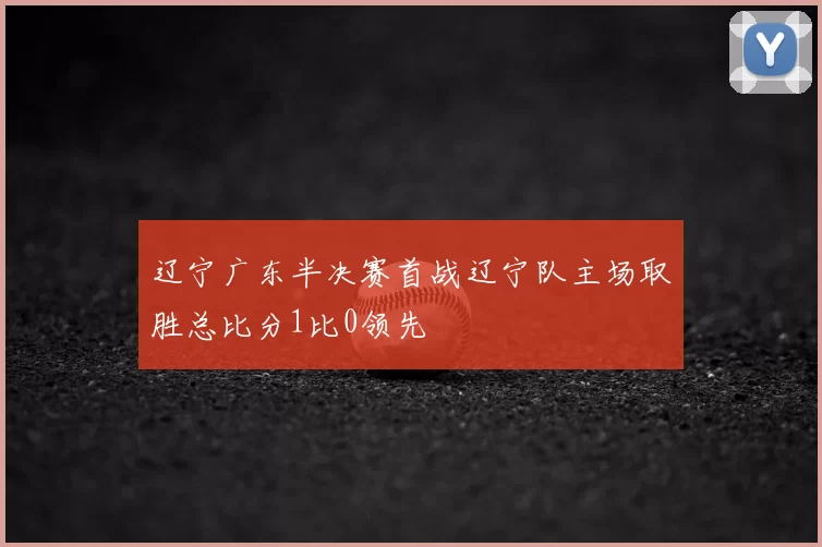 辽宁广东半决赛首战辽宁队主场取胜总比分1比0领先