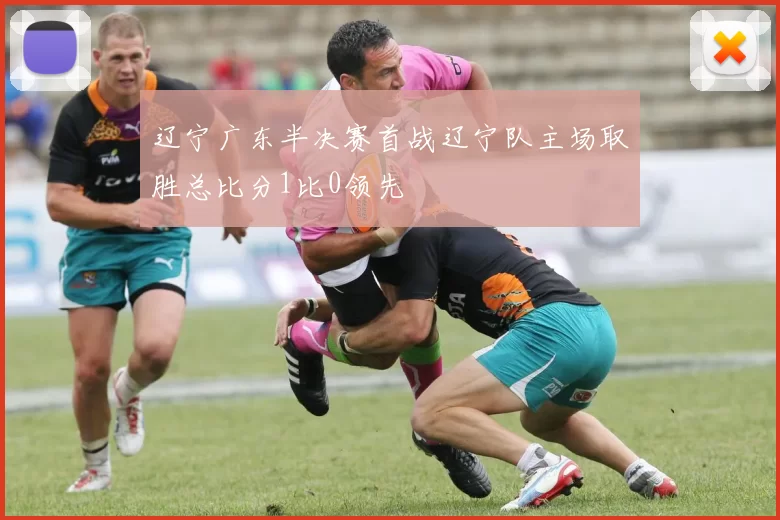 辽宁广东半决赛首战辽宁队主场取胜总比分1比0领先