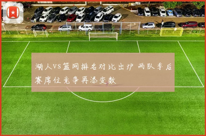 湖人vs篮网排名对比出炉 两队季后赛席位竞争再添变数