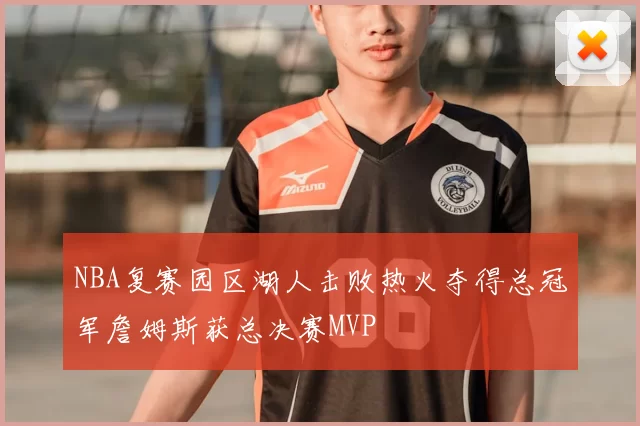 NBA复赛园区湖人击败热火夺得总冠军詹姆斯获总决赛MVP
