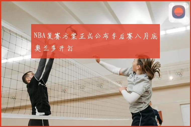 NBA复赛方案正式公布季后赛八月底奥兰多开打