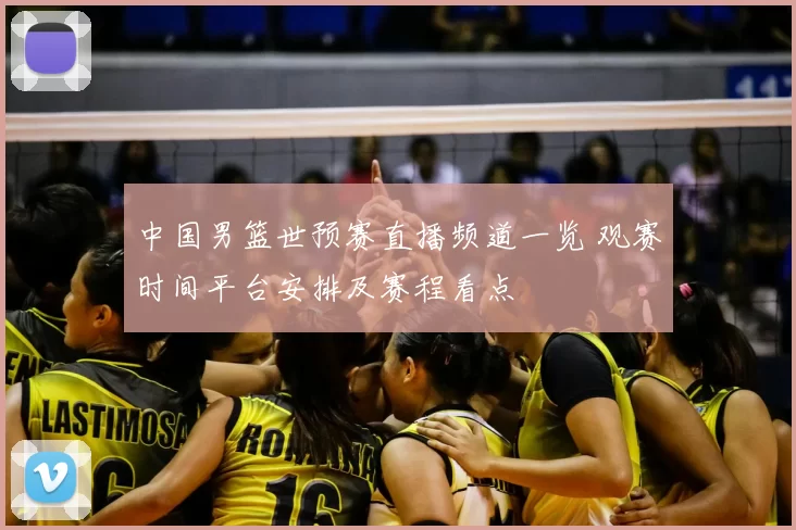 中国男篮世预赛直播频道一览 观赛时间平台安排及赛程看点