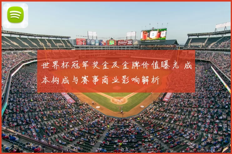 世界杯冠军奖金及金牌价值曝光 成本构成与赛事商业影响解析