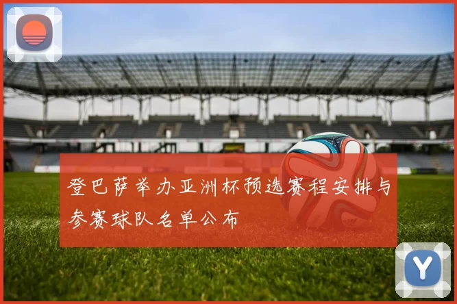 登巴萨举办亚洲杯预选赛程安排与参赛球队名单公布