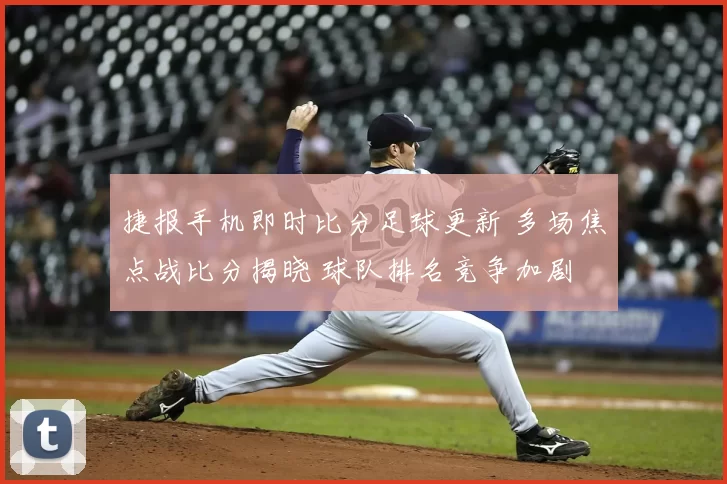 捷报手机即时比分足球更新 多场焦点战比分揭晓 球队排名竞争加剧