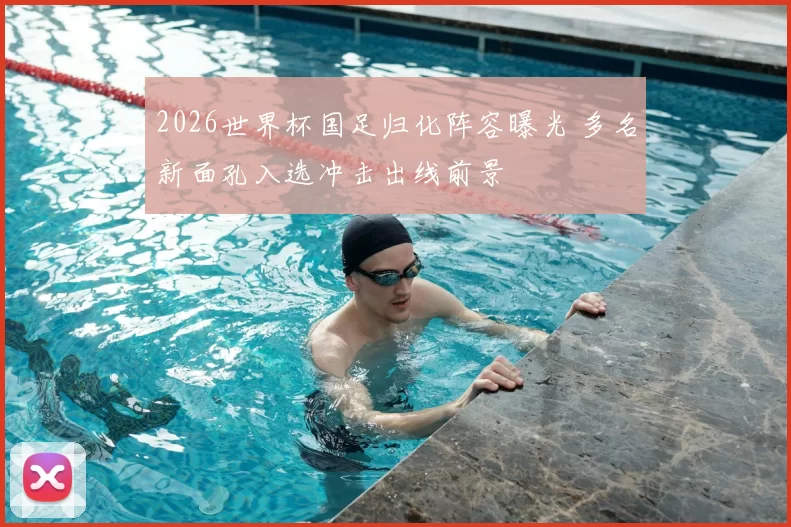 2026世界杯国足归化阵容曝光 多名新面孔入选冲击出线前景