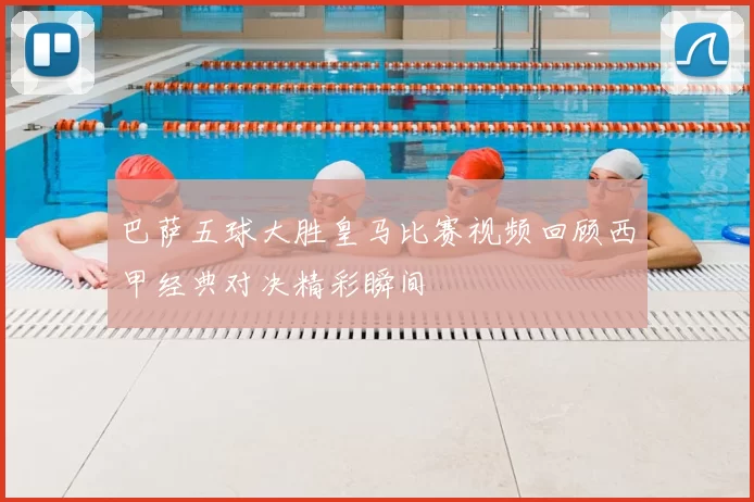 巴萨五球大胜皇马比赛视频回顾西甲经典对决精彩瞬间