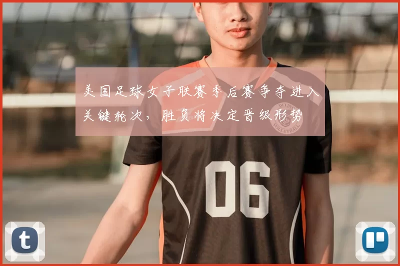 美国足球女子联赛季后赛争夺进入关键轮次，胜负将决定晋级形势