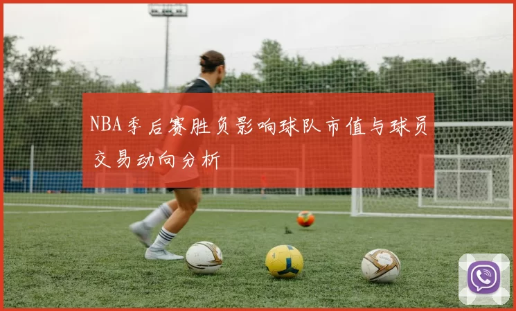 NBA季后赛胜负影响球队市值与球员交易动向分析
