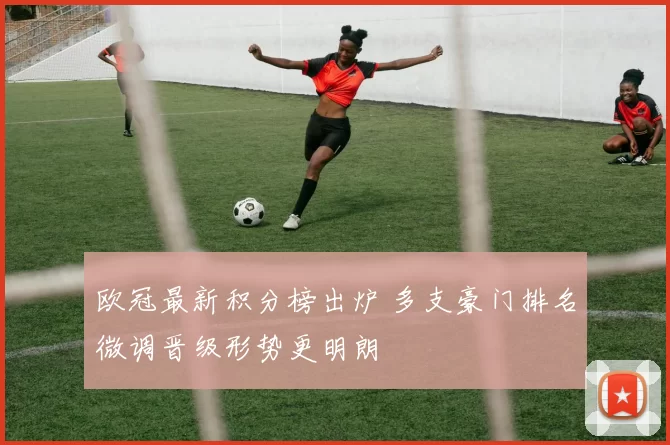 欧冠最新积分榜出炉 多支豪门排名微调晋级形势更明朗