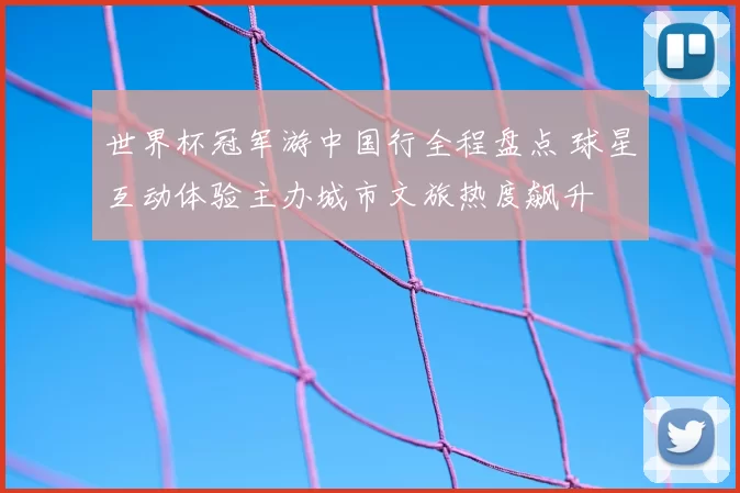 世界杯冠军游中国行全程盘点 球星互动体验主办城市文旅热度飙升